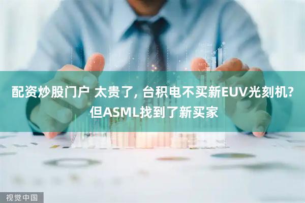 配资炒股门户 太贵了, 台积电不买新EUV光刻机? 但ASML找到了新买家